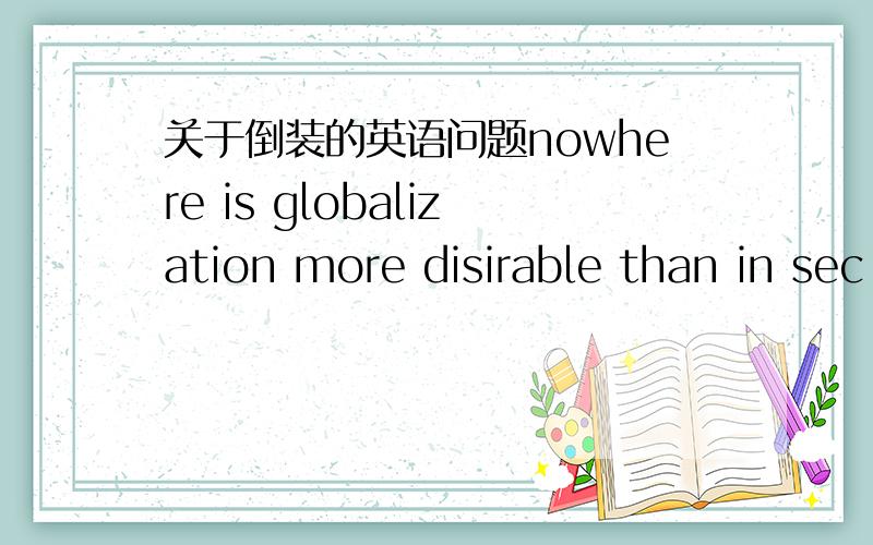 关于倒装的英语问题nowhere is globalization more disirable than in sec