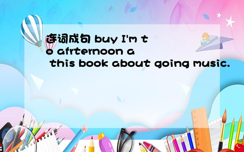 连词成句 buy I'm to afrternoon a this book about going music.