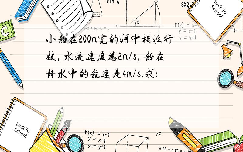 小船在200m宽的河中横渡行驶，水流速度为2m/s，船在静水中的航速是4m/s．求：