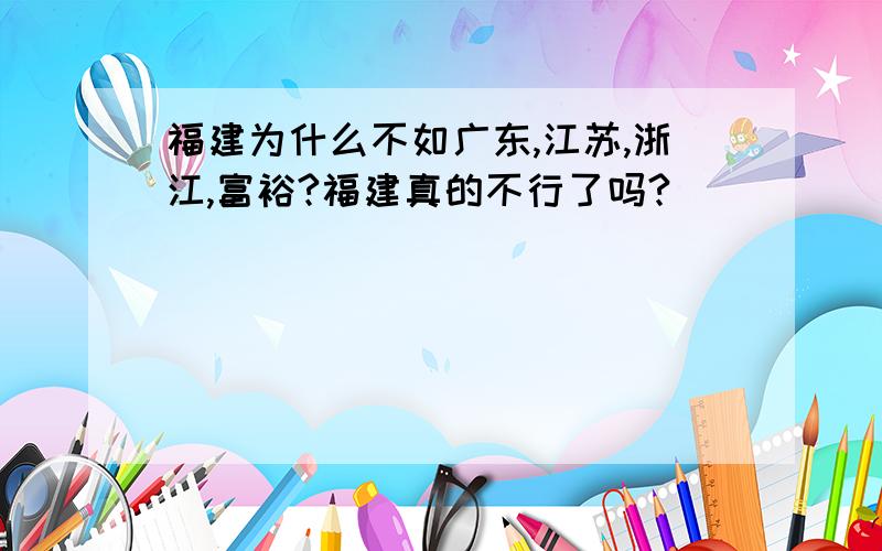 福建为什么不如广东,江苏,浙江,富裕?福建真的不行了吗?