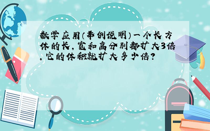 数学应用（举例说明）一个长方体的长,宽和高分别都扩大3倍,它的体积就扩大多少倍?