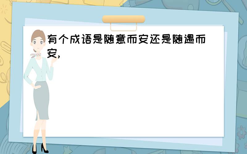 有个成语是随意而安还是随遇而安,