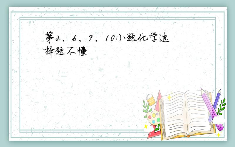 第2、6、9、10小题化学选择题不懂