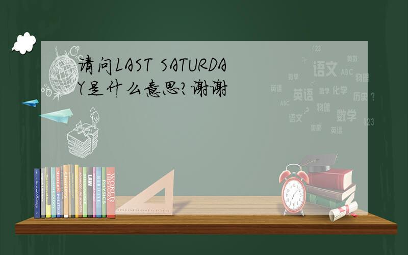 请问LAST SATURDAY是什么意思?谢谢