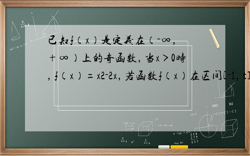 已知f（x）是定义在（-∞，+∞）上的奇函数，当x＞0时，f（x）=x2-2x，若函数f（x）在区间[-1，t]上的最小