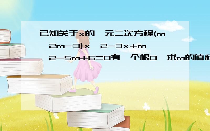 已知关于x的一元二次方程(m^2m-3)x^2-3x+m^2-5m+6=0有一个根0,求m的值和另一个根