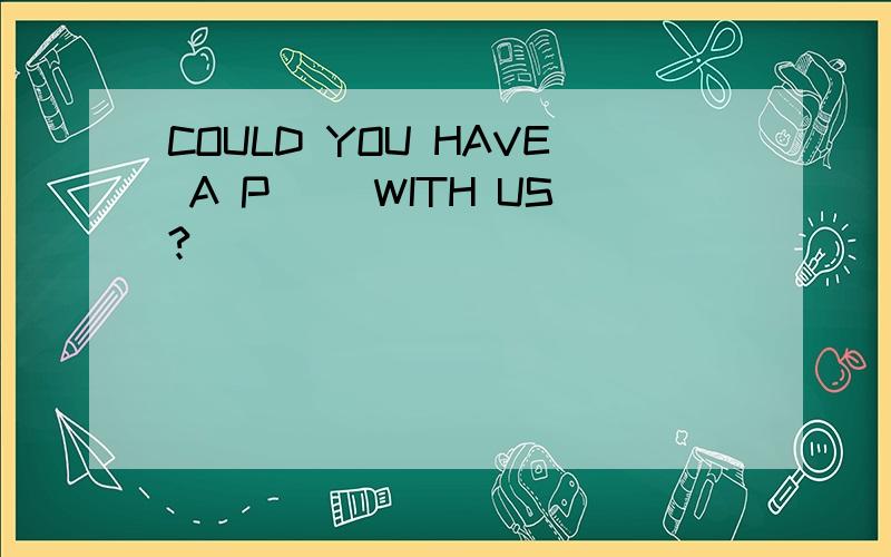 COULD YOU HAVE A P() WITH US?