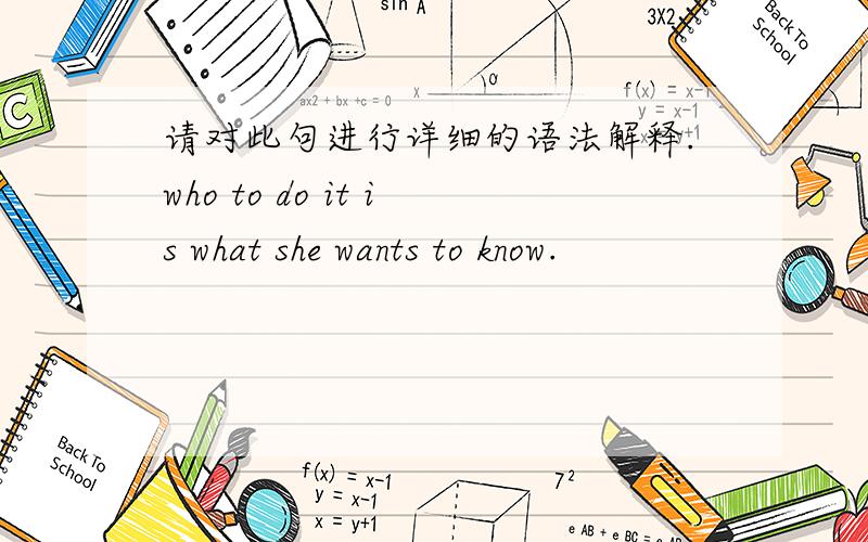 请对此句进行详细的语法解释.who to do it is what she wants to know.