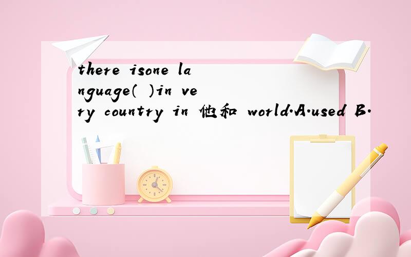 there isone language（ ）in very country in 他和 world.A.used B.