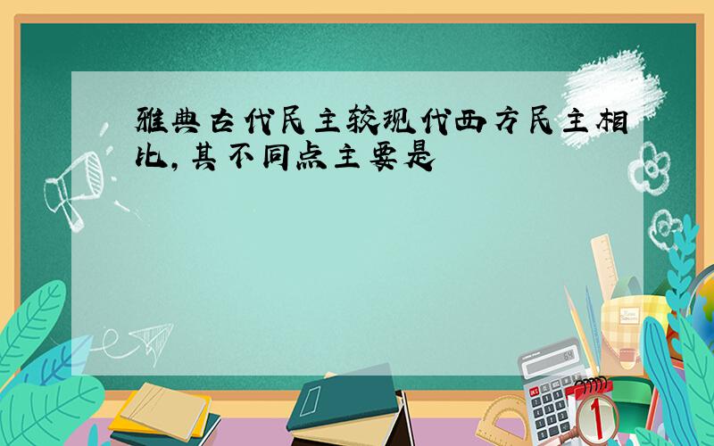 雅典古代民主较现代西方民主相比,其不同点主要是