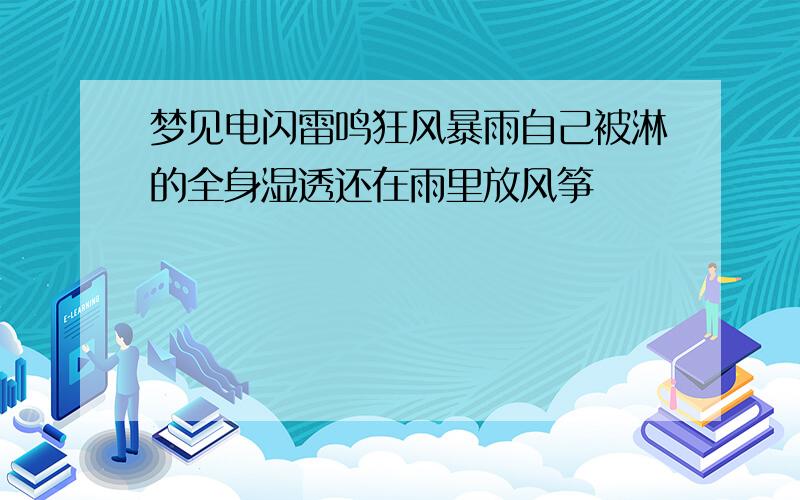 梦见电闪雷鸣狂风暴雨自己被淋的全身湿透还在雨里放风筝