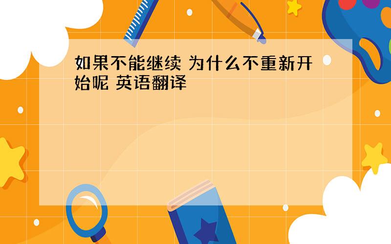 如果不能继续 为什么不重新开始呢 英语翻译