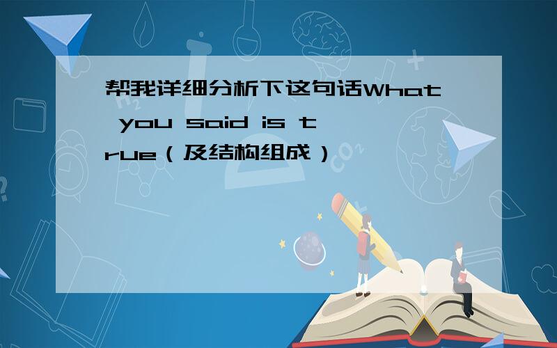 帮我详细分析下这句话What you said is true（及结构组成）