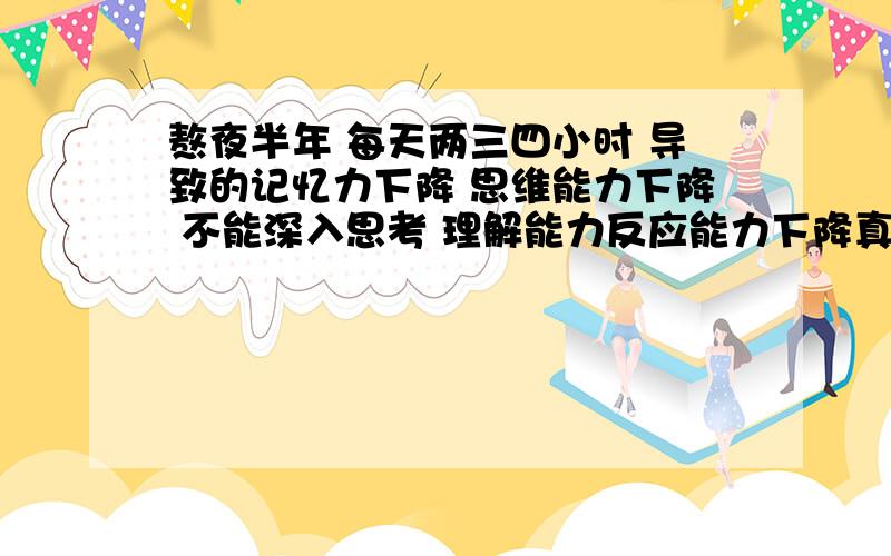 熬夜半年 每天两三四小时 导致的记忆力下降 思维能力下降 不能深入思考 理解能力反应能力下降真的不能恢复