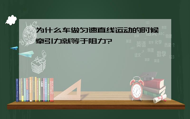 为什么车做匀速直线运动的时候牵引力就等于阻力?