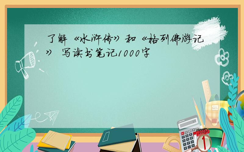 了解《水浒传》和《格列佛游记》 写读书笔记1000字