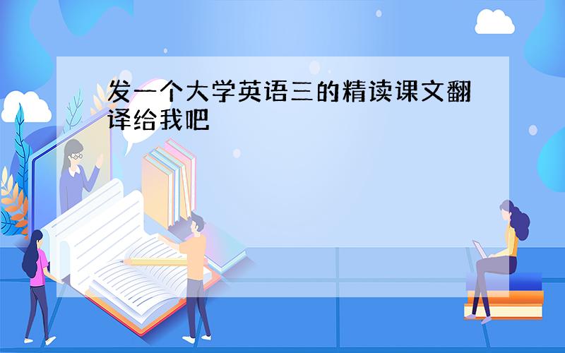 发一个大学英语三的精读课文翻译给我吧