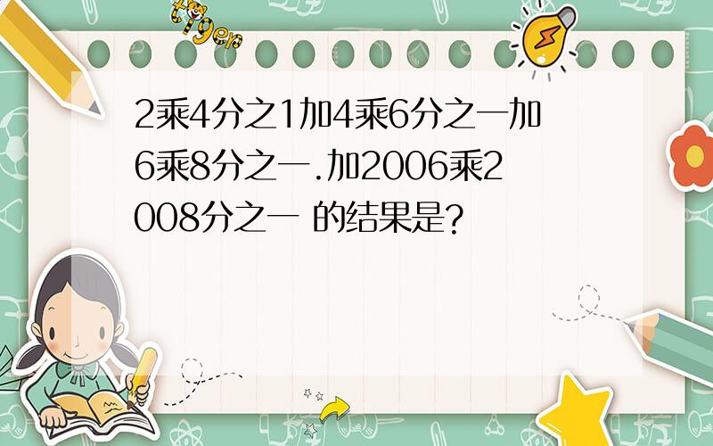 2乘4分之1加4乘6分之一加6乘8分之一.加2006乘2008分之一 的结果是?