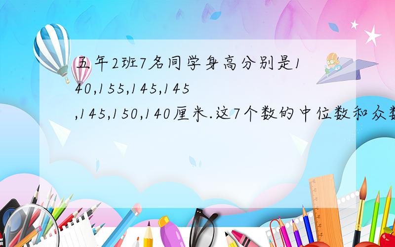 五年2班7名同学身高分别是140,155,145,145,145,150,140厘米.这7个数的中位数和众数是?