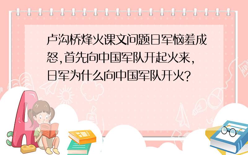 卢沟桥烽火课文问题日军恼羞成怒,首先向中国军队开起火来,日军为什么向中国军队开火?