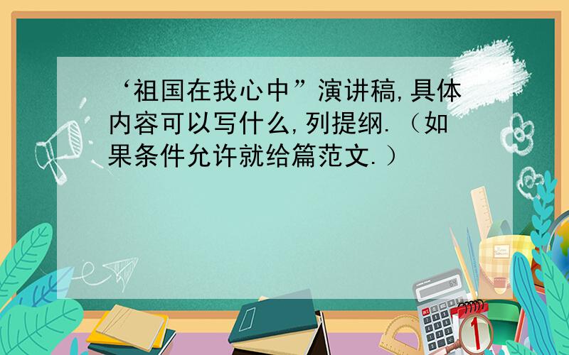 ‘祖国在我心中”演讲稿,具体内容可以写什么,列提纲.（如果条件允许就给篇范文.）