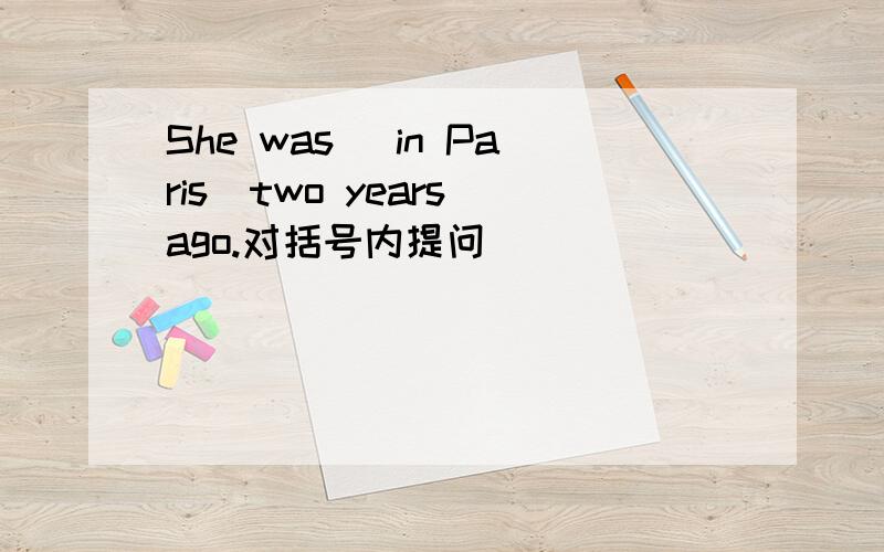 She was (in Paris)two years ago.对括号内提问