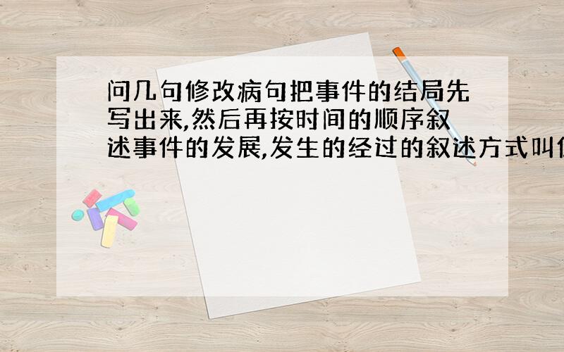 问几句修改病句把事件的结局先写出来,然后再按时间的顺序叙述事件的发展,发生的经过的叙述方式叫倒叙.卫生院的同志为防止大灾