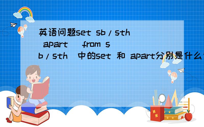 英语问题set sb/sth apart (from sb/sth)中的set 和 apart分别是什么词性?