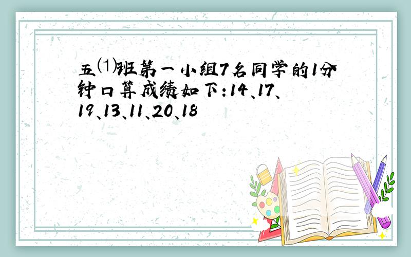 五⑴班第一小组7名同学的1分钟口算成绩如下:14、17、19、13、11、20、18