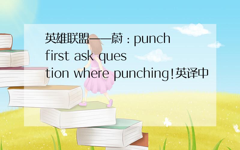 英雄联盟——蔚：punch first ask question where punching!英译中