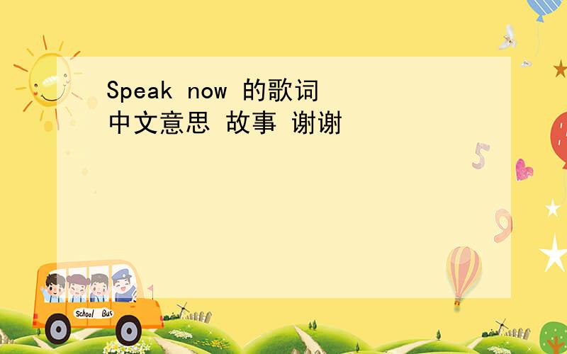 Speak now 的歌词 中文意思 故事 谢谢