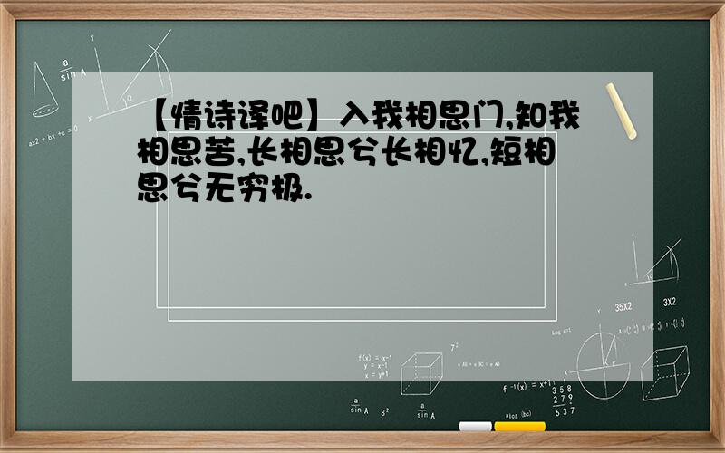 【情诗译吧】入我相思门,知我相思苦,长相思兮长相忆,短相思兮无穷极.