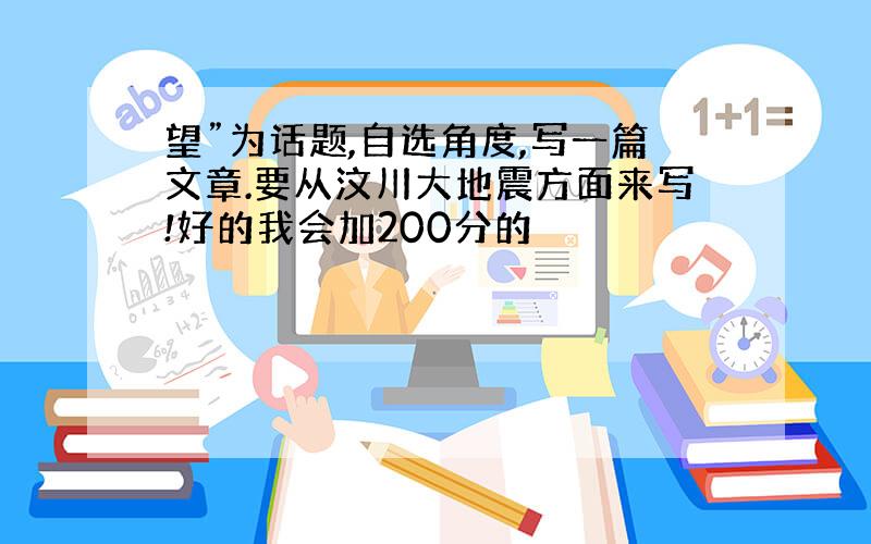 望”为话题,自选角度,写一篇文章.要从汶川大地震方面来写!好的我会加200分的