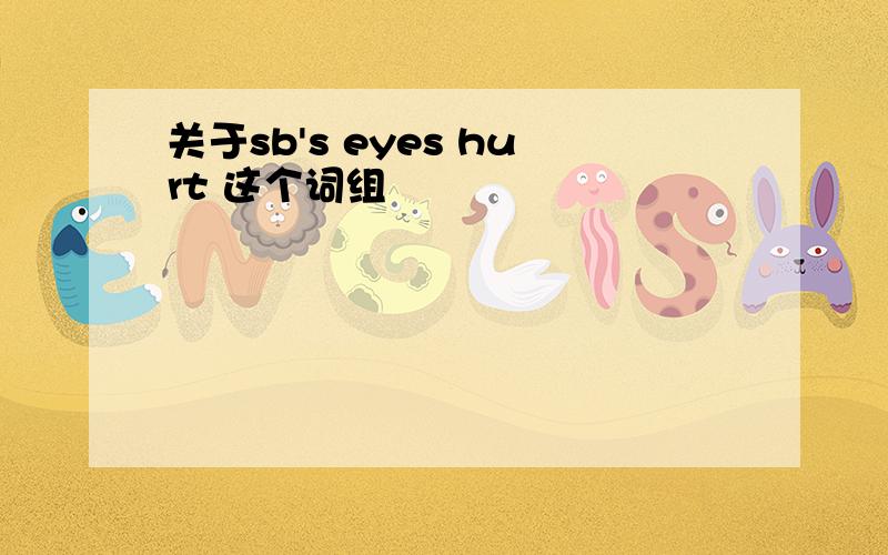 关于sb's eyes hurt 这个词组