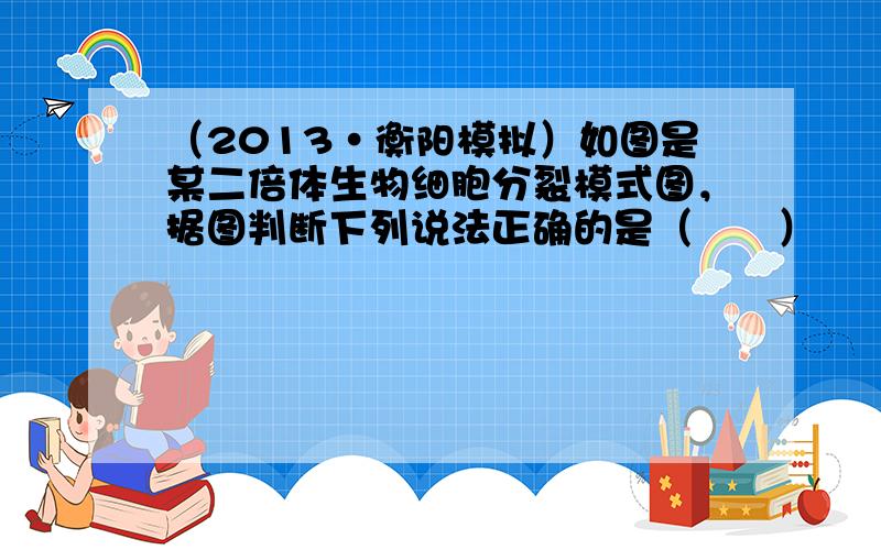 （2013•衡阳模拟）如图是某二倍体生物细胞分裂模式图，据图判断下列说法正确的是（　　）