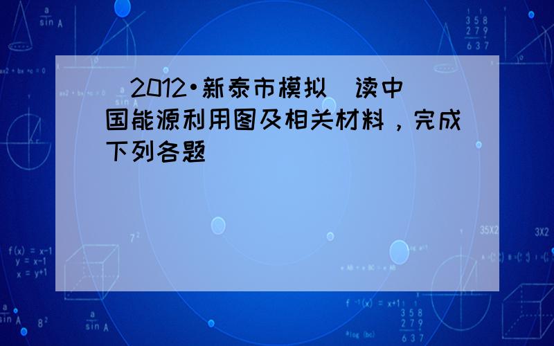 （2012•新泰市模拟）读中国能源利用图及相关材料，完成下列各题．