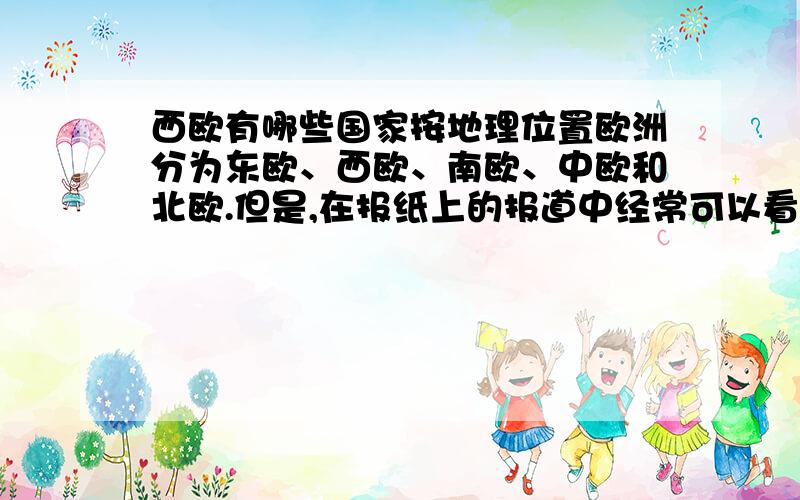 西欧有哪些国家按地理位置欧洲分为东欧、西欧、南欧、中欧和北欧.但是,在报纸上的报道中经常可以看到“西欧”这一名称所知道地