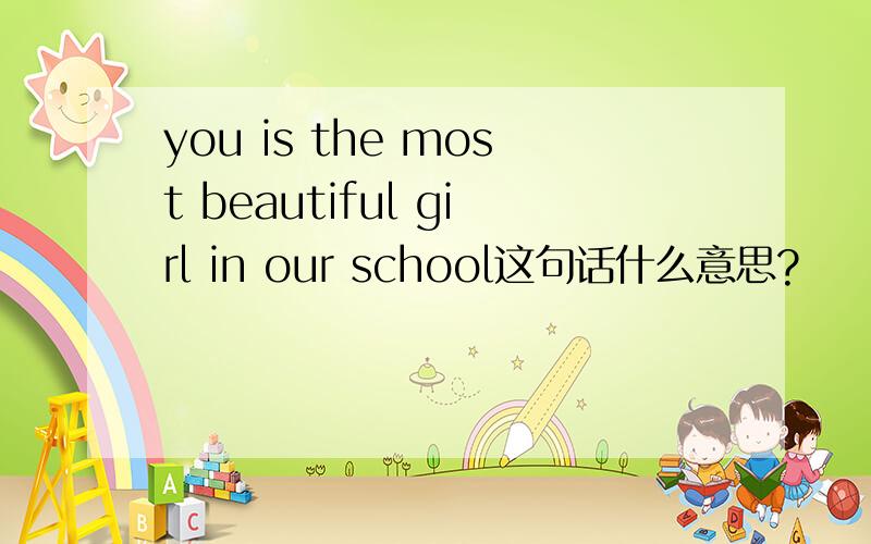 you is the most beautiful girl in our school这句话什么意思?