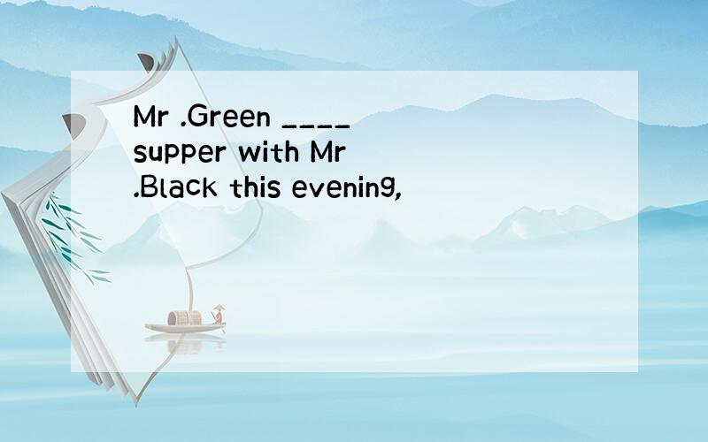 Mr .Green ____supper with Mr.Black this evening,