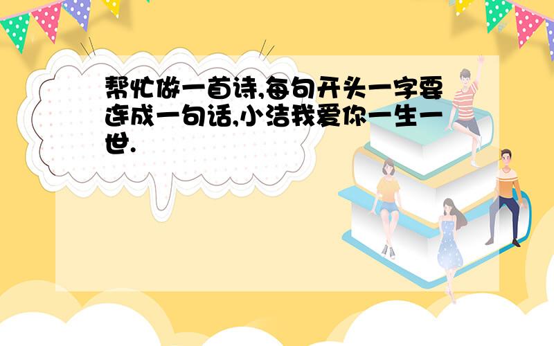 帮忙做一首诗,每句开头一字要连成一句话,小洁我爱你一生一世.