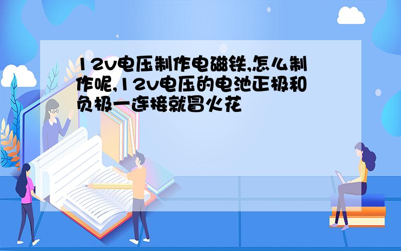 12v电压制作电磁铁,怎么制作呢,12v电压的电池正极和负极一连接就冒火花