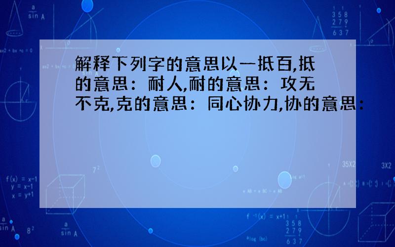 解释下列字的意思以一抵百,抵的意思：耐人,耐的意思：攻无不克,克的意思：同心协力,协的意思：