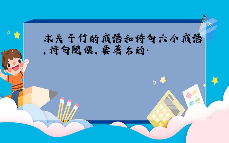 求关于竹的成语和诗句六个成语,诗句随便,要著名的.