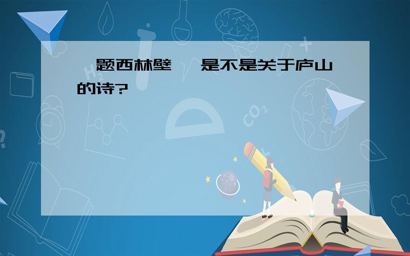 《题西林壁》 是不是关于庐山的诗?