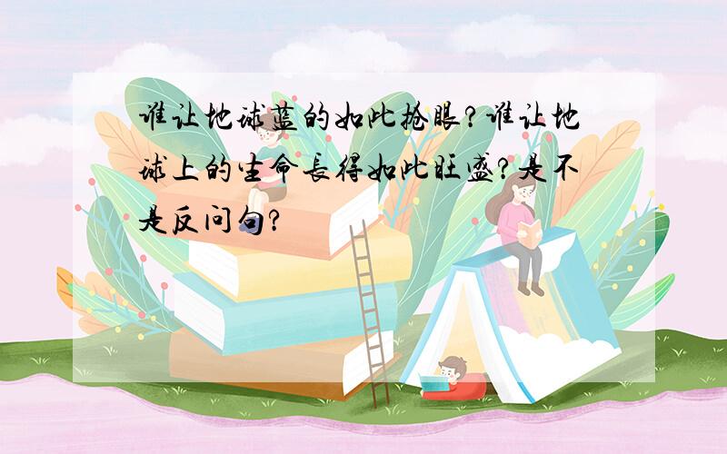 谁让地球蓝的如此抢眼?谁让地球上的生命长得如此旺盛?是不是反问句?