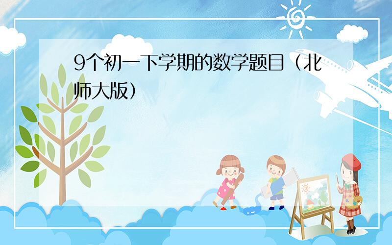 9个初一下学期的数学题目（北师大版）