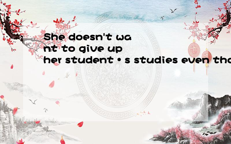 She doesn't want to give up her student·s studies even thoug