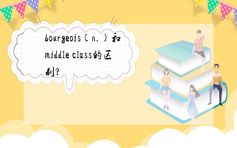 bourgeois(n.)和middle class的区别?