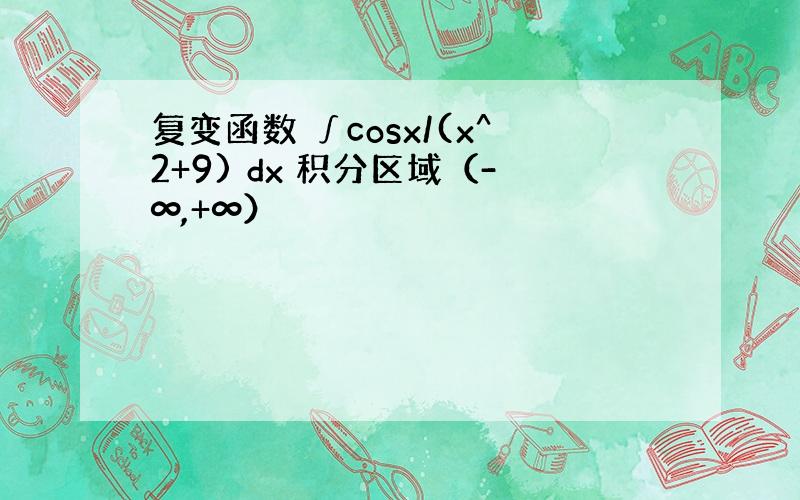 复变函数 ∫cosx/(x^2+9) dx 积分区域（-∞,+∞）