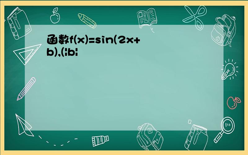 函数f(x)=sin(2x+b),(|b|